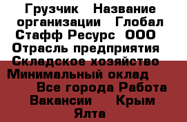 Грузчик › Название организации ­ Глобал Стафф Ресурс, ООО › Отрасль предприятия ­ Складское хозяйство › Минимальный оклад ­ 25 000 - Все города Работа » Вакансии   . Крым,Ялта